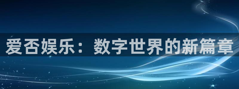 焦点娱乐注册：爱否娱乐：数字世界的新篇章