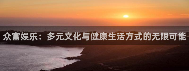 焦点娱乐网：众富娱乐：多元文化与健康生活方式的无限可能