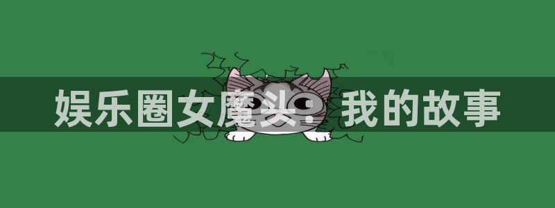 焦点娱乐官网：娱乐圈女魔头：我的故事