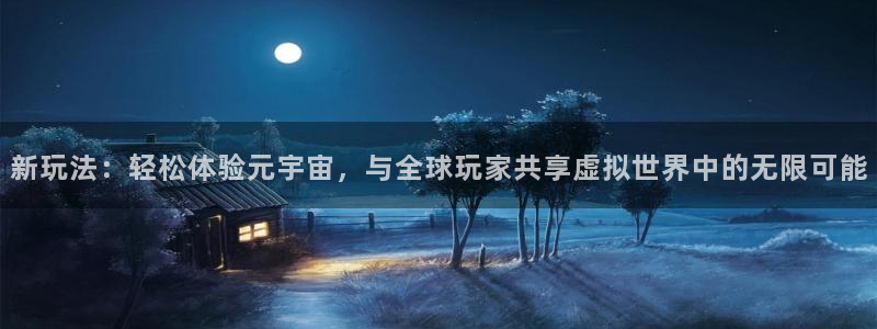 焦点娱乐：新玩法：轻松体验元宇宙，与全球玩家共享虚拟世界中的无限可能