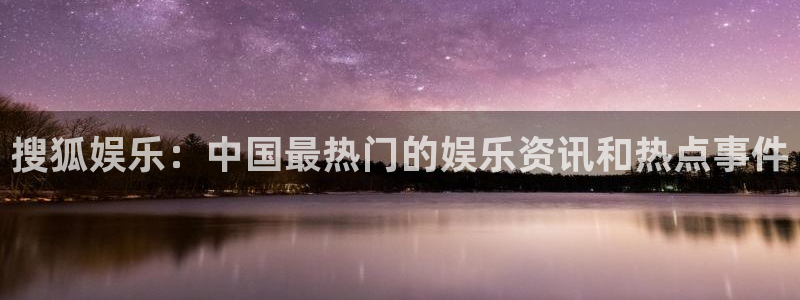 小焦点娱乐：搜狐娱乐：中国最热门的娱乐资讯和热点事件
