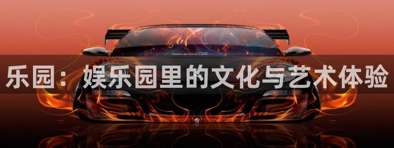 焦点娱乐登录：乐园：娱乐园里的文化与艺术体验
