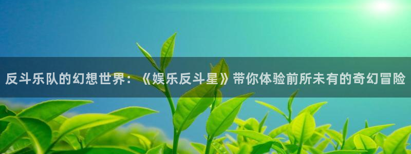 焦点娱乐网：反斗乐队的幻想世界：《娱乐反斗星》带你体验前所未有的奇幻冒险