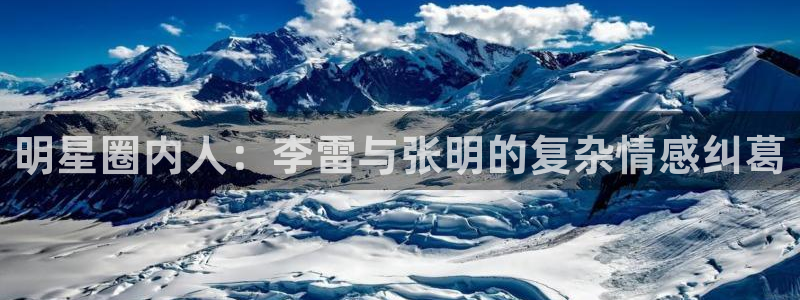 焦点娱乐注册：明星圈内人：李雷与张明的复杂情感纠葛